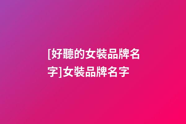 [好聽的女裝品牌名字]女裝品牌名字-第1張-商標(biāo)起名-玄機(jī)派